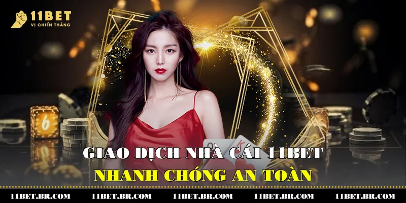 Giao dịch nhà cái 11BET nhanh chóng, an toàn